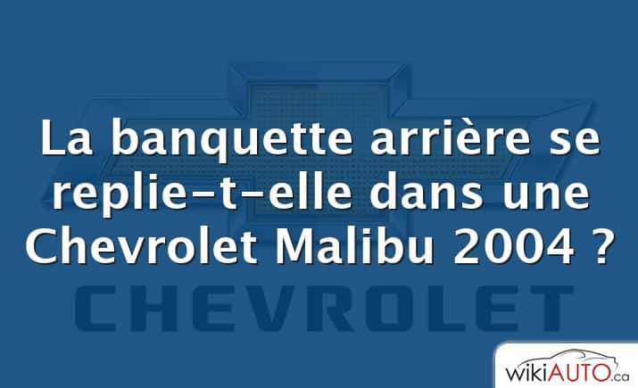 La banquette arrière se replie-t-elle dans une Chevrolet Malibu 2004 ?